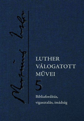 Luther válogatott művei 5. – Bibliafordítás, vigasztalás, imádság